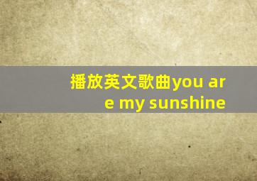 播放英文歌曲you are my sunshine